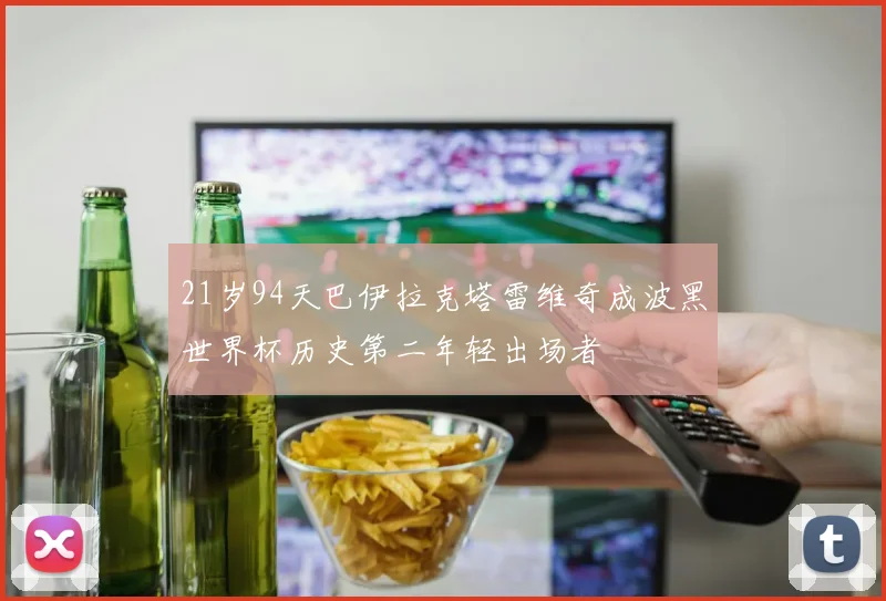 21岁94天巴伊拉克塔雷维奇成波黑世界杯历史第二年轻出场者