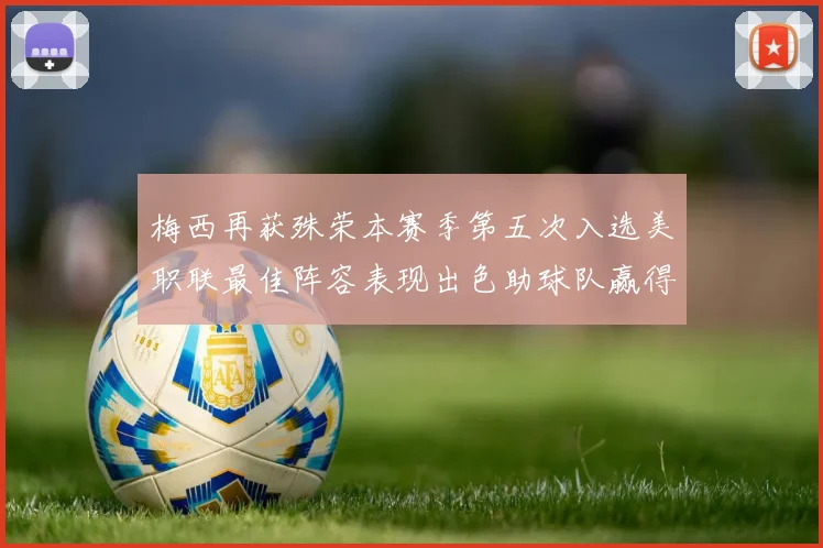 梅西再获殊荣本赛季第五次入选美职联最佳阵容表现出色助球队赢得胜利