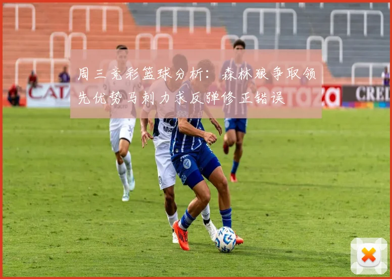 周三竞彩篮球分析：森林狼争取领先优势马刺力求反弹修正错误