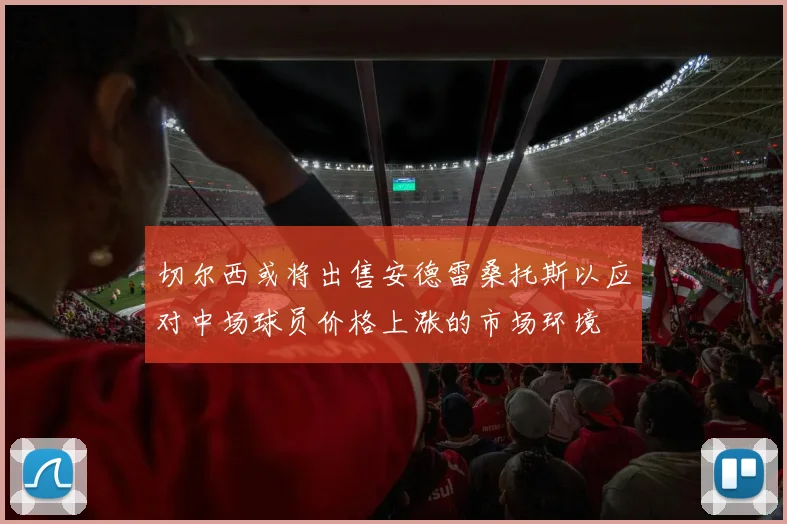 切尔西或将出售安德雷桑托斯以应对中场球员价格上涨的市场环境