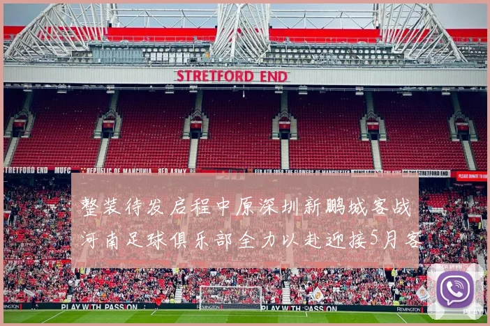 整装待发启程中原深圳新鹏城客战河南足球俱乐部全力以赴迎接5月客场挑战