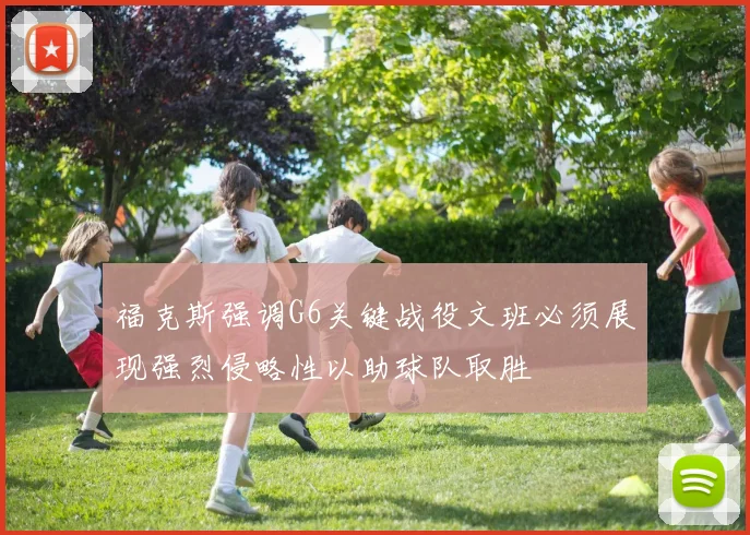 福克斯强调G6关键战役文班必须展现强烈侵略性以助球队取胜