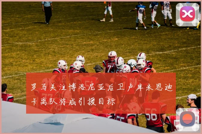 罗马关注博洛尼亚后卫卢库米恩迪卡离队将成引援目标